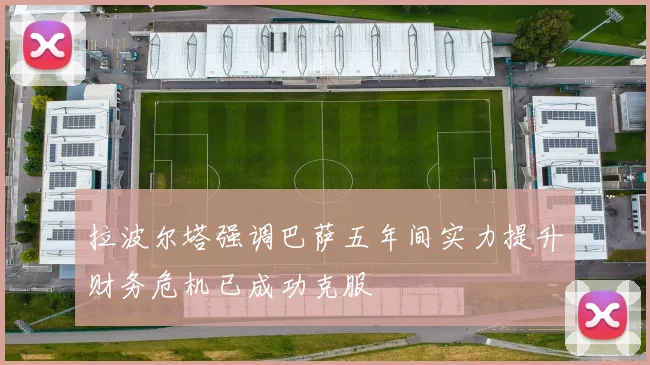 拉波尔塔强调巴萨五年间实力提升财务危机已成功克服