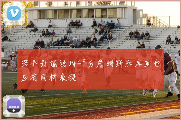 若乔丹能场均45分詹姆斯和库里也应有同样表现