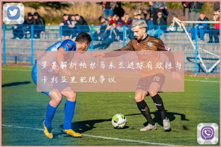 罗基解析帕尔马米兰进球有效性与卡利亚里犯规争议