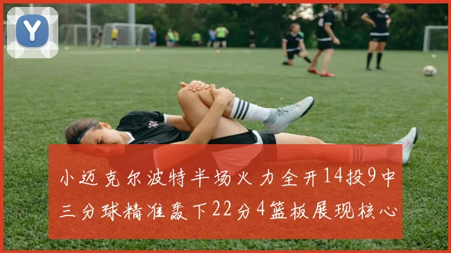 小迈克尔波特半场火力全开14投9中三分球精准轰下22分4篮板展现核心实力