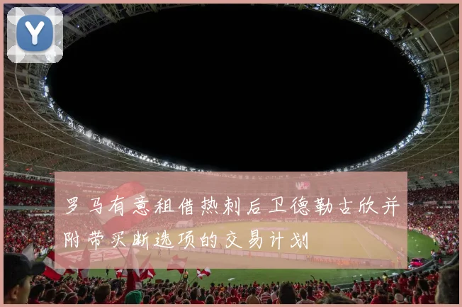 罗马有意租借热刺后卫德勒古欣并附带买断选项的交易计划