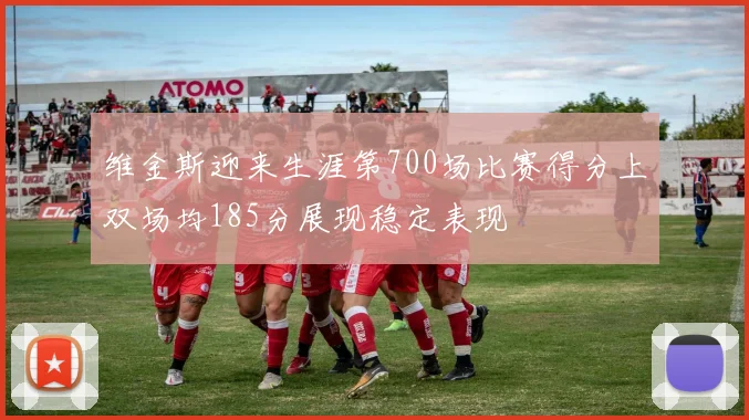 维金斯迎来生涯第700场比赛得分上双场均185分展现稳定表现