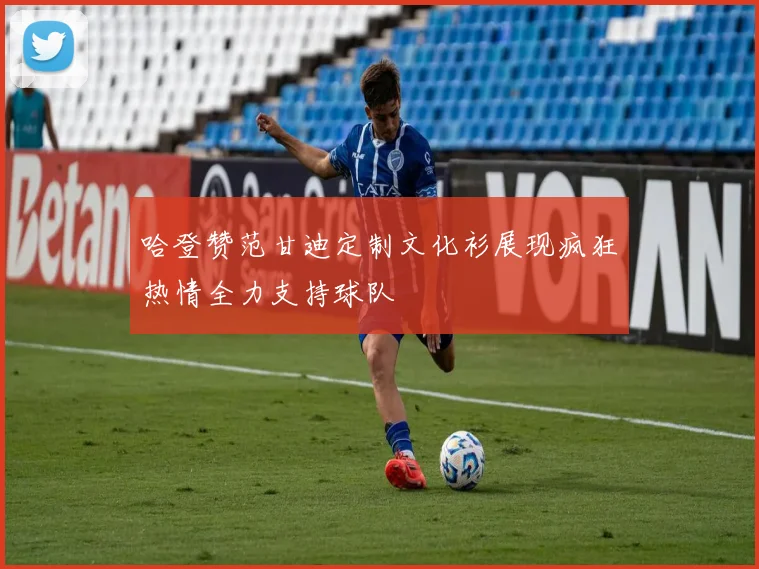 哈登赞范甘迪定制文化衫展现疯狂热情全力支持球队