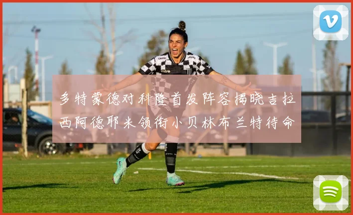 多特蒙德对科隆首发阵容揭晓吉拉西阿德耶米领衔小贝林布兰特待命