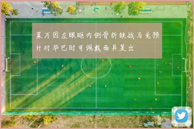 莱万因左眼眶内侧骨折缺战马竞预计对毕巴时可佩戴面具复出