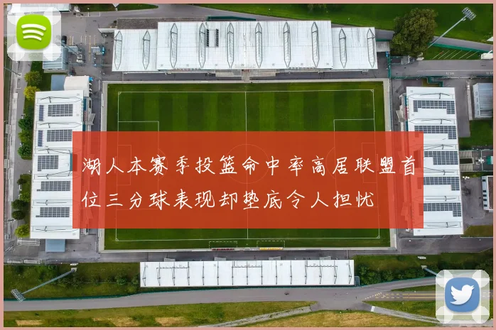 湖人本赛季投篮命中率高居联盟首位三分球表现却垫底令人担忧