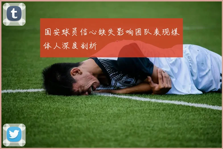 国安球员信心缺失影响团队表现媒体人深度剖析