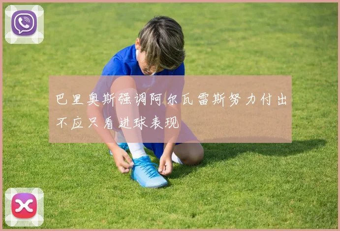巴里奥斯强调阿尔瓦雷斯努力付出不应只看进球表现