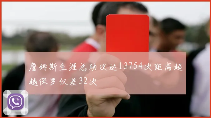 詹姆斯生涯总助攻达13754次距离超越保罗仅差32次