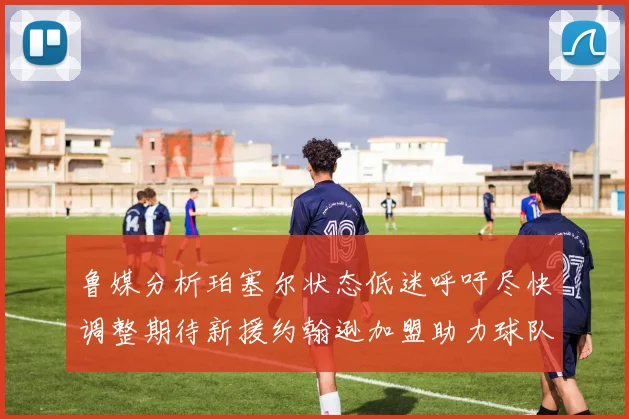 鲁媒分析珀塞尔状态低迷呼吁尽快调整期待新援约翰逊加盟助力球队