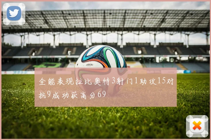 全能表现拉比奥特3射门1助攻15对抗9成功获高分69
