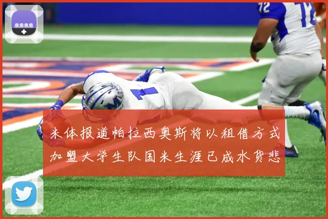 米体报道帕拉西奥斯将以租借方式加盟大学生队国米生涯已成水货悲剧