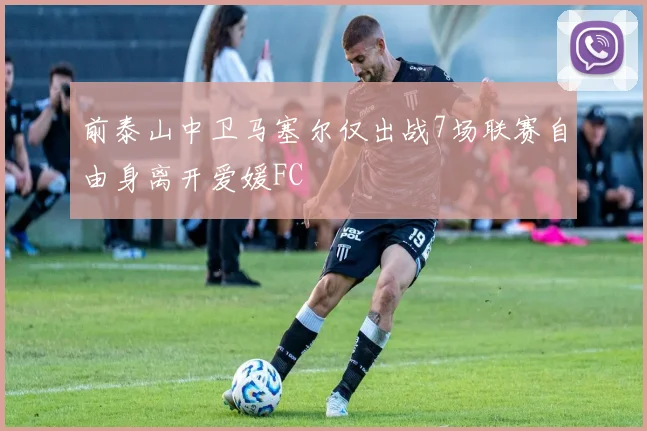 前泰山中卫马塞尔仅出战7场联赛自由身离开爱媛FC
