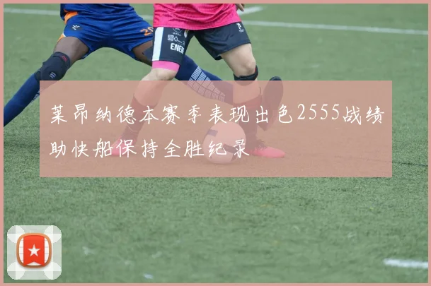 莱昂纳德本赛季表现出色2555战绩助快船保持全胜纪录