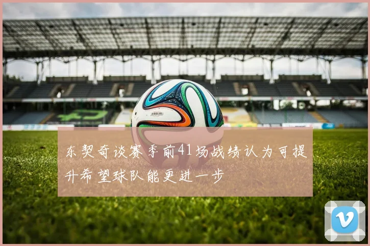 东契奇谈赛季前41场战绩认为可提升希望球队能更进一步