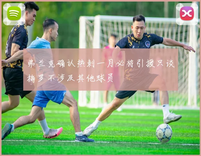 弗兰克确认热刺一月必将引援只谈梅罗不涉及其他球员
