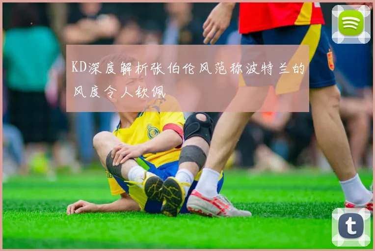 KD深度解析张伯伦风范称波特兰的风度令人钦佩