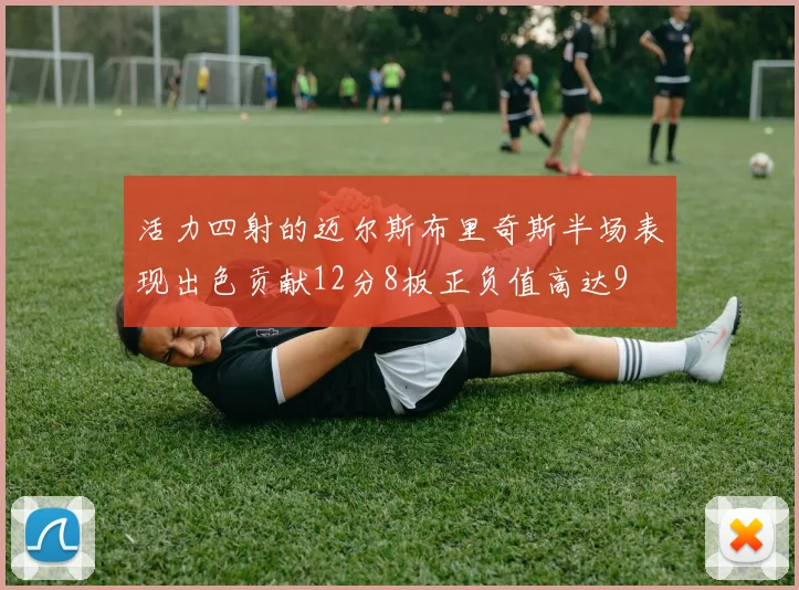 活力四射的迈尔斯布里奇斯半场表现出色贡献12分8板正负值高达9