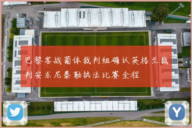 巴黎客战葡体裁判组确认英格兰裁判安东尼泰勒执法比赛全程