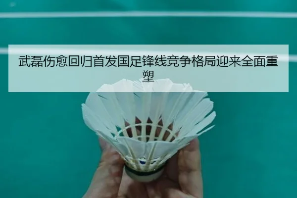 武磊伤愈回归首发国足锋线竞争格局迎来全面重塑 - SabaSports