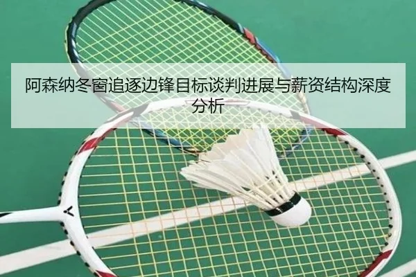 阿森纳冬窗追逐边锋目标谈判进展与薪资结构深度分析（SabaSports）